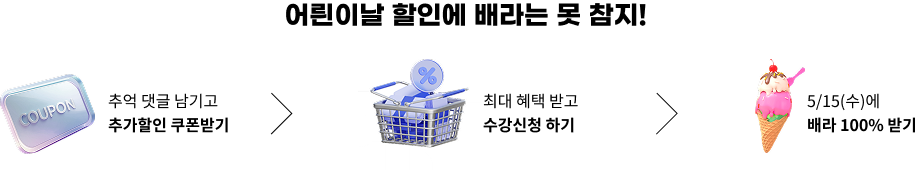 어릔이날 할인에 배라는 못 참지! 추억 댓글 남기고 추가할인 쿠폰받기 > 최대 혜택 받고 수강신청 하기 > 5/15(수)에 배라 100% 받기