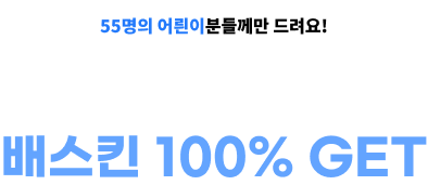 55명의 어릔이분들께만 드려요! 할인쿠폰 쓰기만 하면 배스킨 100% GET