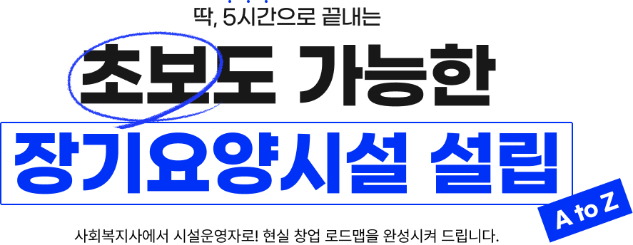 딱, 5시간으로 끝내는 초보도 가능한 장기요양시설 설립 A to Z 사회복지사에서 시설운영자로! 현실 창업 로드맵을 완성시켜 드립니다.