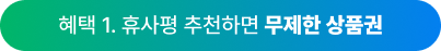혜택 1. 휴사평 추천하면 무제한 상품권