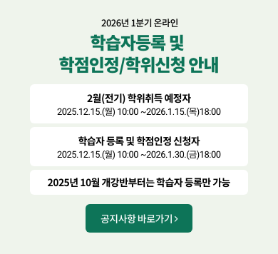 2026년 1분기 온라인 학습자등록 및 학점인정/학위신청 안내 2월(전기) 학위취득 예정자 2025.12.15.(월) 10:00~2026.1.15.(목)18:00 학습자등록 및 학점인정 신청자 2025.12.15.(월) 10:00~2026.1.30.(금) 18:00 2025년 10월 개강반부터는 학습자 등록만 가능