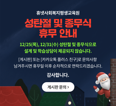휴넷사회복지평생교육원 성탄절 및 종무실 휴무 안내 12/25(목), 12/31(수) 성탄절 및 종무식으로 설계 및 학습상담이 제공되지 않습니다. [게시판] 또는 [카카오톡 플러스 친구]로 문의사항 남겨주시면 휴무일 이후 순차적으로 연락드리겠습니다. 감사합니다. 게시판 문의