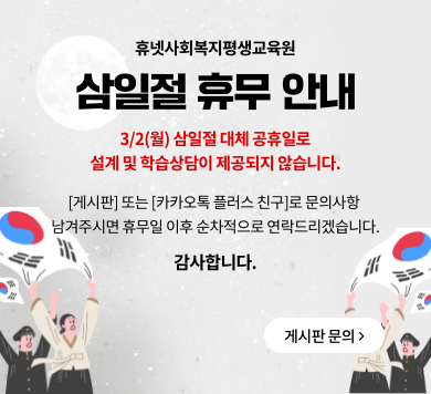 휴넷사회복지평생교육원 삼일절 휴무 안내 3/2(월) 삼일절 대체 공휴일로 설계 및 학습상담이 제공되지 않습니다. [게시판] 또는 [카카오톡 플러스 친구]로 문의사항 남겨주시면 휴무일 이후 순차적으로 연락드리겠습니다. 감사합니다. 게시판 문의